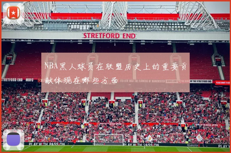 NBA黑人球员在联盟历史上的重要贡献体现在哪些方面