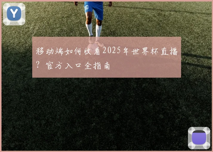 移动端如何收看2025年世界杯直播?官方入口全指南