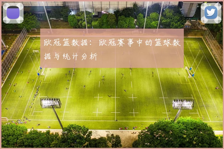 欧冠篮数据：欧冠赛事中的篮球数据与统计分析