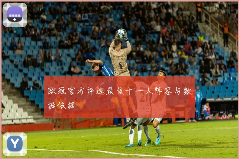 欧冠官方评选最佳十一人阵容与数据依据