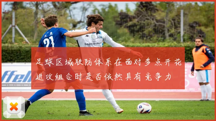 足球区域联防体系在面对多点开花进攻组合时是否依然具有竞争力