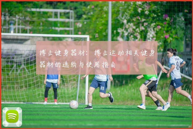 搏击健身器材：搏击运动相关健身器材的选购与使用指南