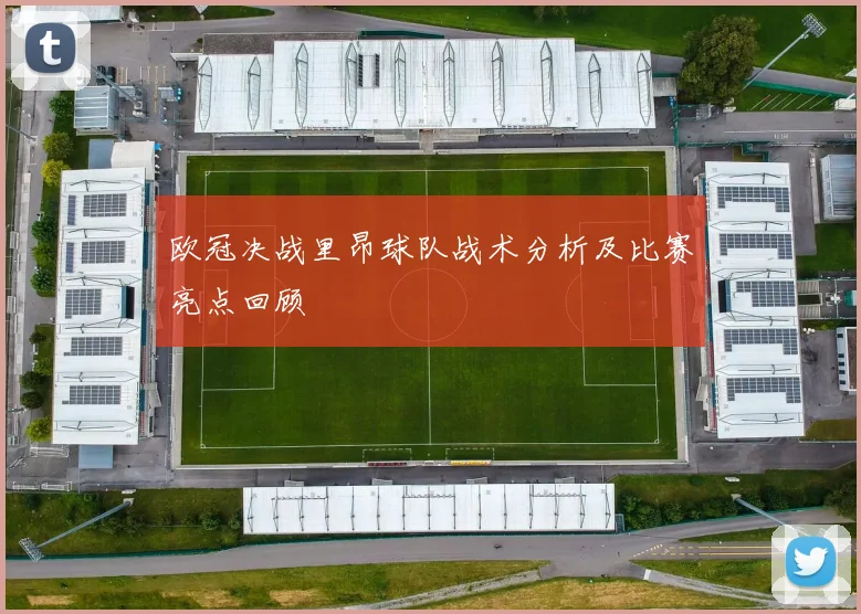 欧冠决战里昂球队战术分析及比赛亮点回顾