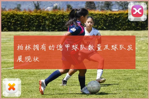 柏林拥有的德甲球队数量及球队发展现状