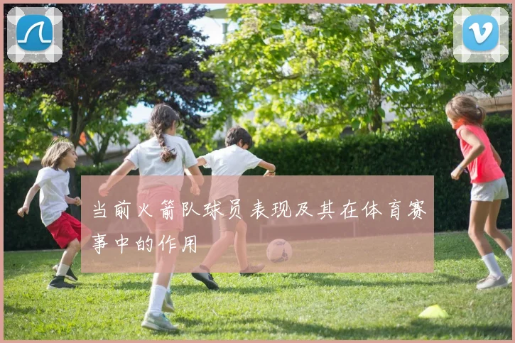 当前火箭队球员表现及其在体育赛事中的作用