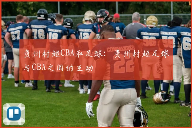贵州村超CBA和足球：贵州村超足球与CBA之间的互动