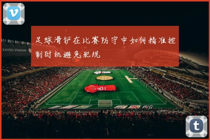 足球滑铲在比赛防守中如何精准控制时机避免犯规